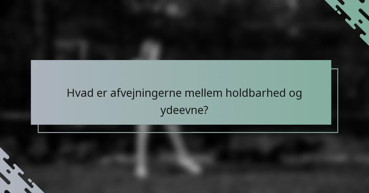 Hvad er afvejningerne mellem holdbarhed og ydeevne?