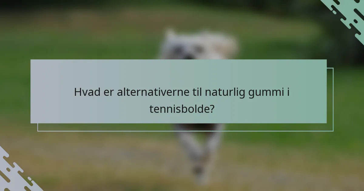 Hvad er alternativerne til naturlig gummi i tennisbolde?