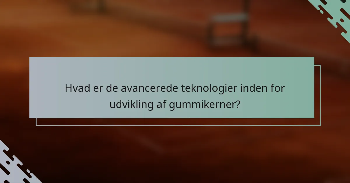 Hvad er de avancerede teknologier inden for udvikling af gummikerner?