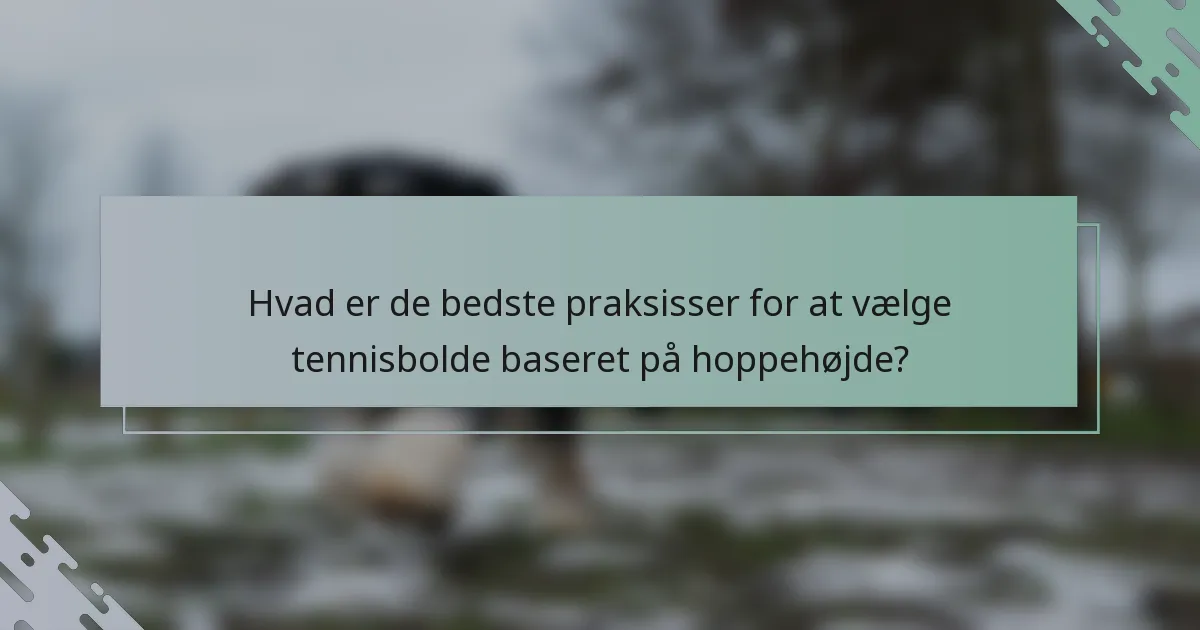Hvad er de bedste praksisser for at vælge tennisbolde baseret på hoppehøjde?