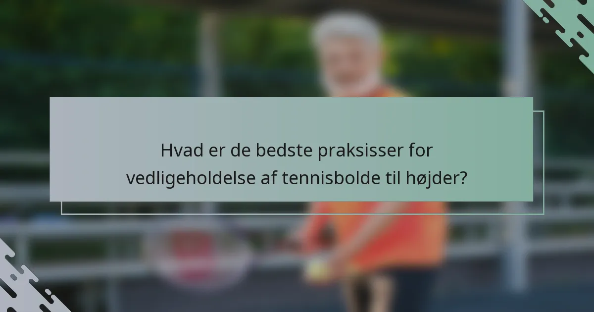 Hvad er de bedste praksisser for vedligeholdelse af tennisbolde til højder?