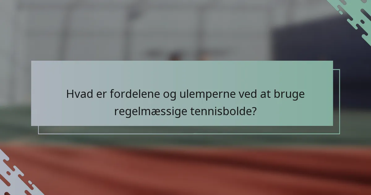 Hvad er fordelene og ulemperne ved at bruge regelmæssige tennisbolde?