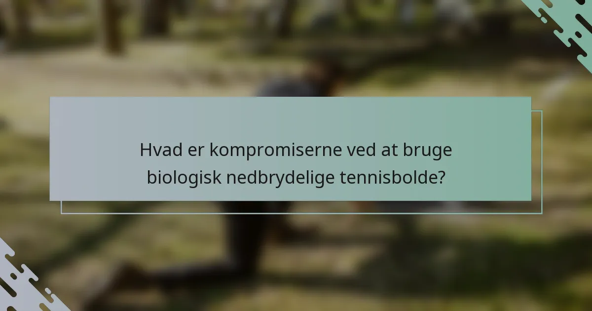 Hvad er kompromiserne ved at bruge biologisk nedbrydelige tennisbolde?