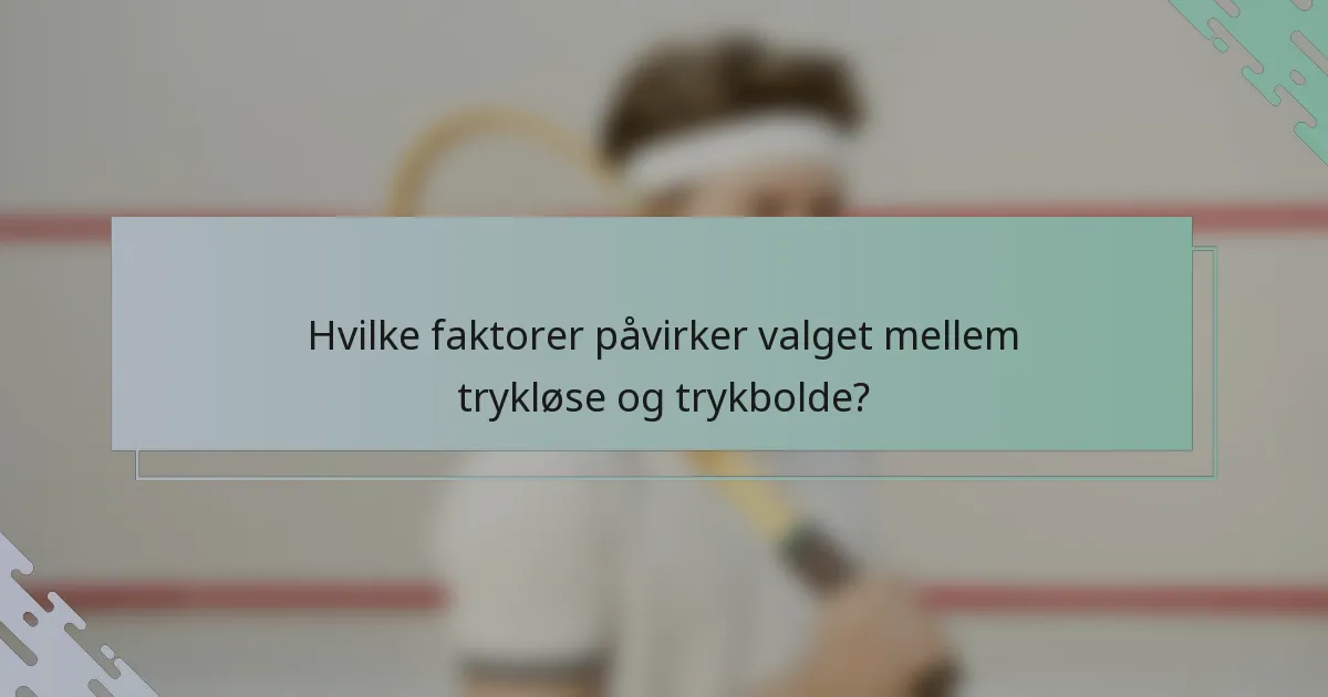 Hvilke faktorer påvirker valget mellem trykløse og trykbolde?