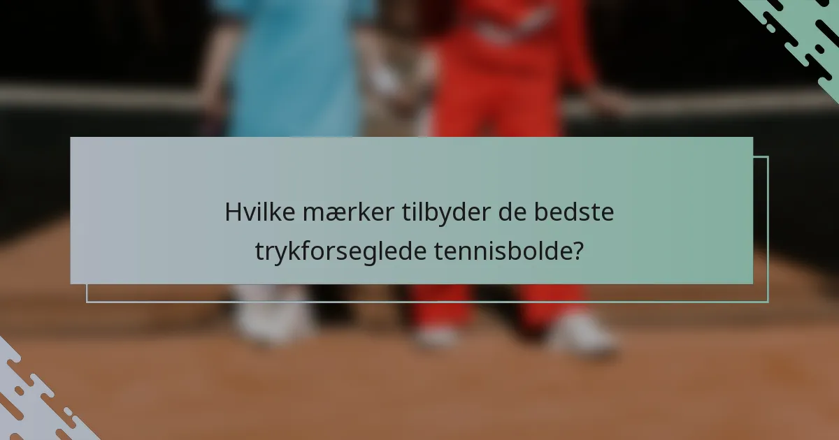 Hvilke mærker tilbyder de bedste trykforseglede tennisbolde?