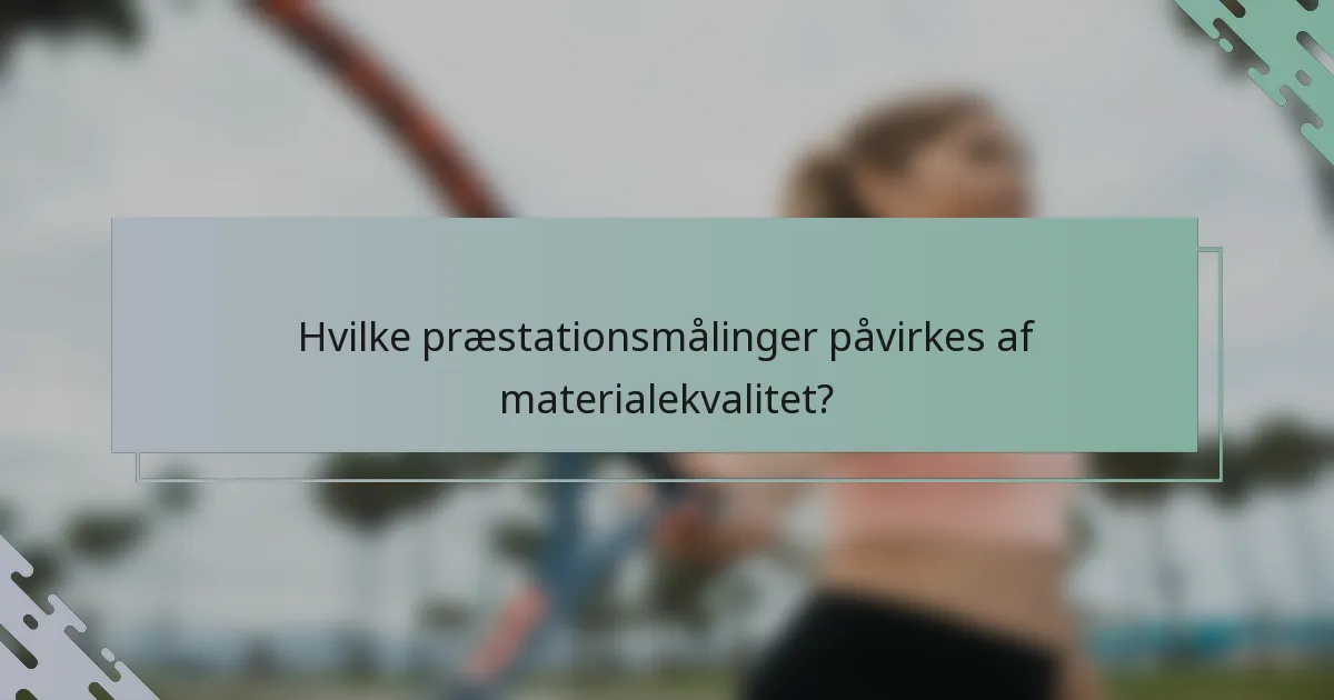 Hvilke præstationsmålinger påvirkes af materialekvalitet?