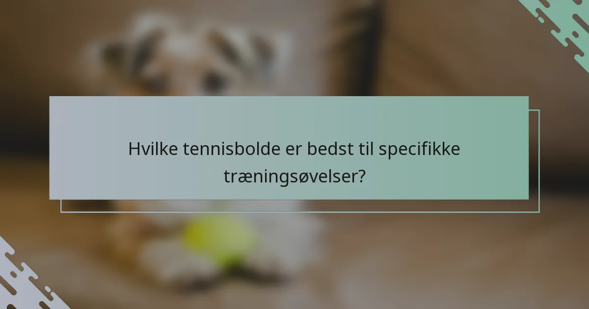 Hvilke tennisbolde er bedst til specifikke træningsøvelser?