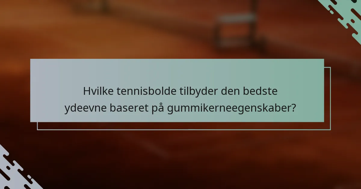 Hvilke tennisbolde tilbyder den bedste ydeevne baseret på gummikerneegenskaber?