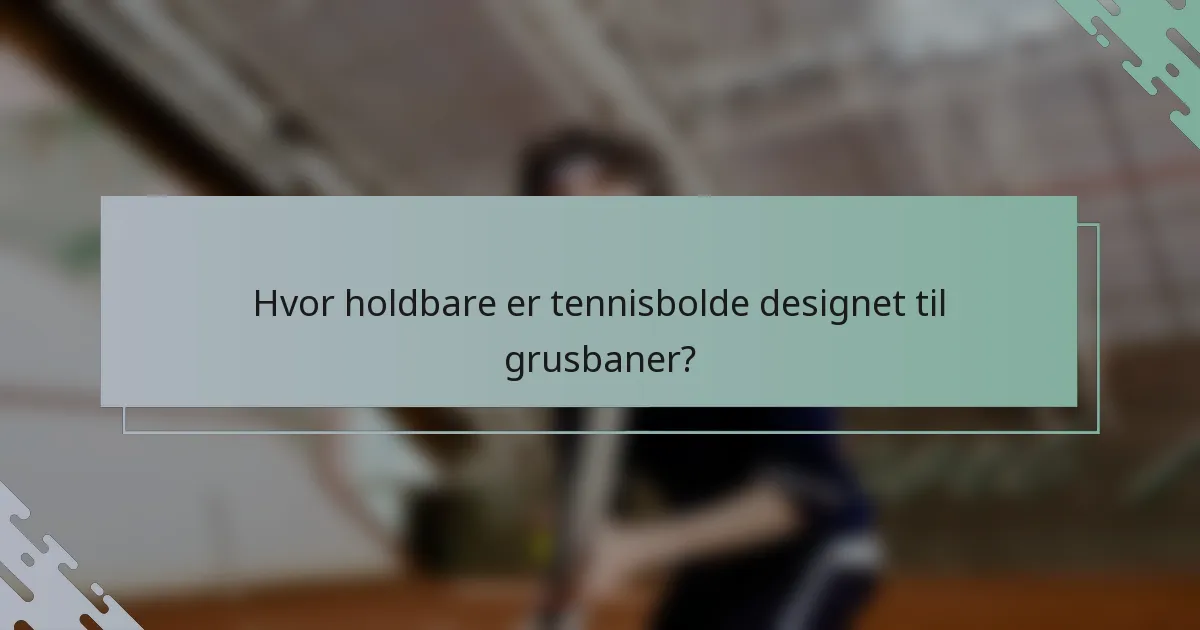 Hvor holdbare er tennisbolde designet til grusbaner?