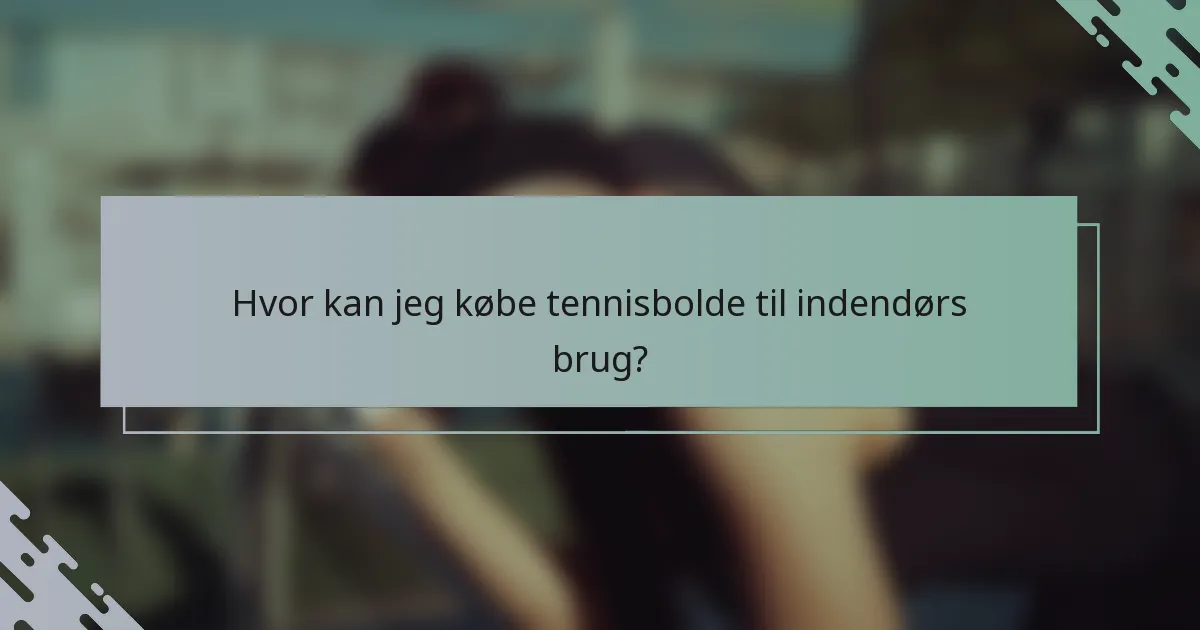 Hvor kan jeg købe tennisbolde til indendørs brug?
