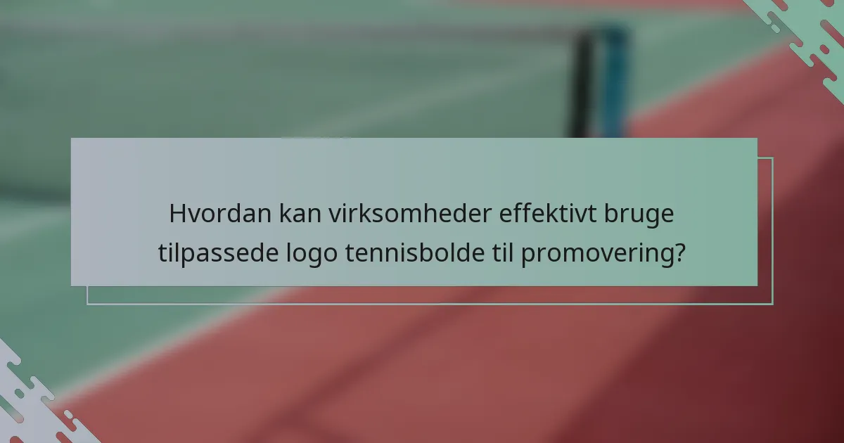 Hvordan kan virksomheder effektivt bruge tilpassede logo tennisbolde til promovering?