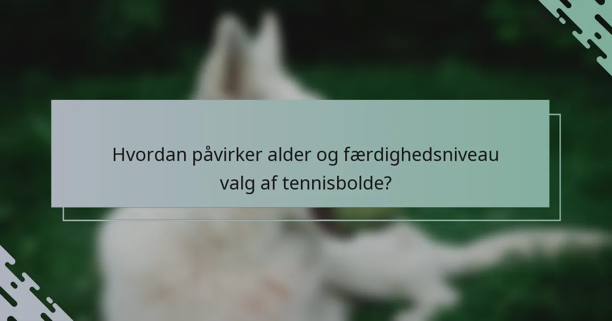 Hvordan påvirker alder og færdighedsniveau valg af tennisbolde?