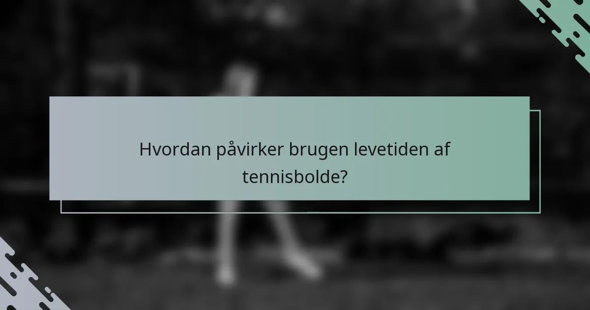 Hvordan påvirker brugen levetiden af tennisbolde?
