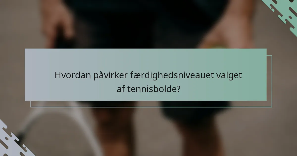Hvordan påvirker færdighedsniveauet valget af tennisbolde?