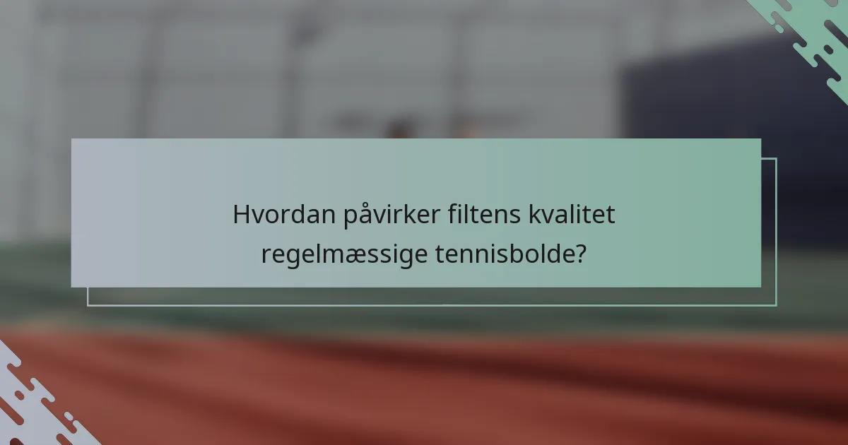 Hvordan påvirker filtens kvalitet regelmæssige tennisbolde?