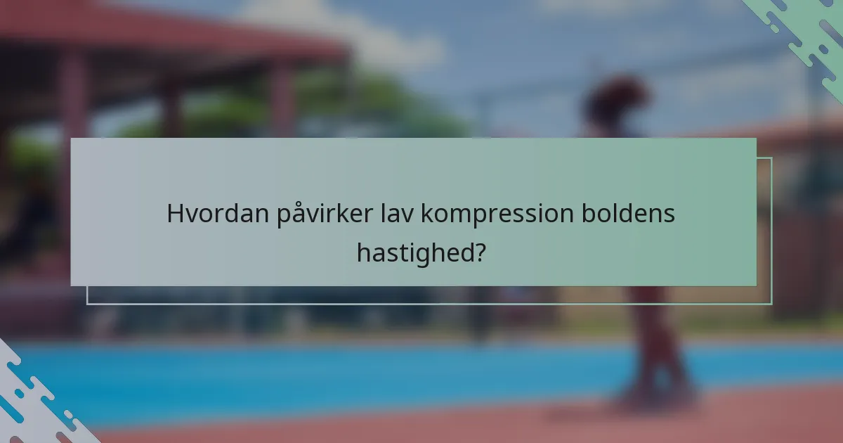 Hvordan påvirker lav kompression boldens hastighed?