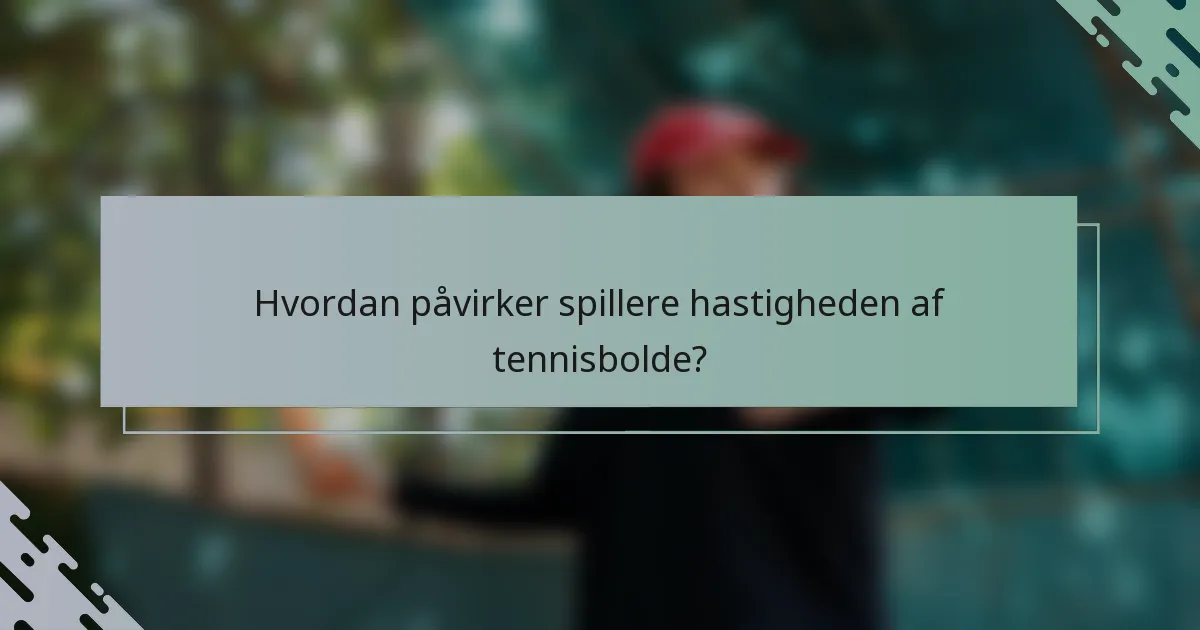 Hvordan påvirker spillere hastigheden af tennisbolde?