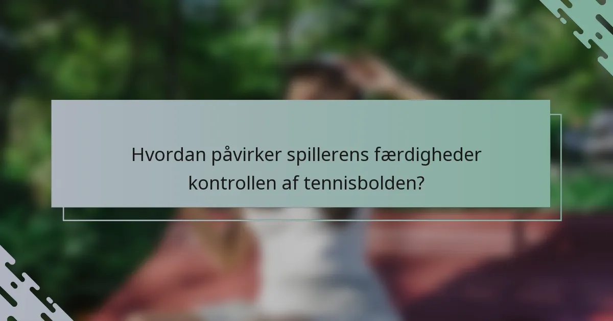 Hvordan påvirker spillerens færdigheder kontrollen af tennisbolden?