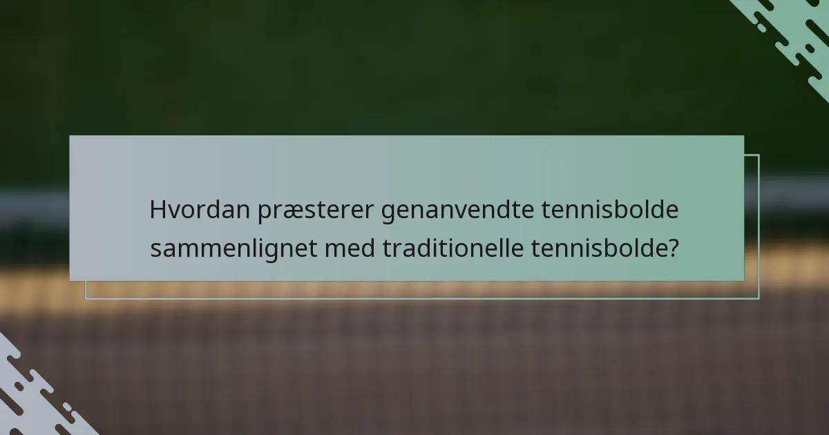 Hvordan præsterer genanvendte tennisbolde sammenlignet med traditionelle tennisbolde?