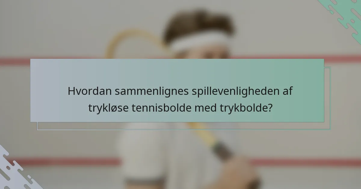 Hvordan sammenlignes spillevenligheden af trykløse tennisbolde med trykbolde?