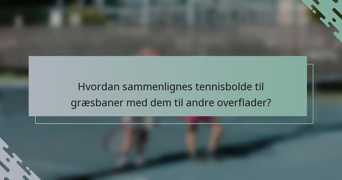 Hvordan sammenlignes tennisbolde til græsbaner med dem til andre overflader?