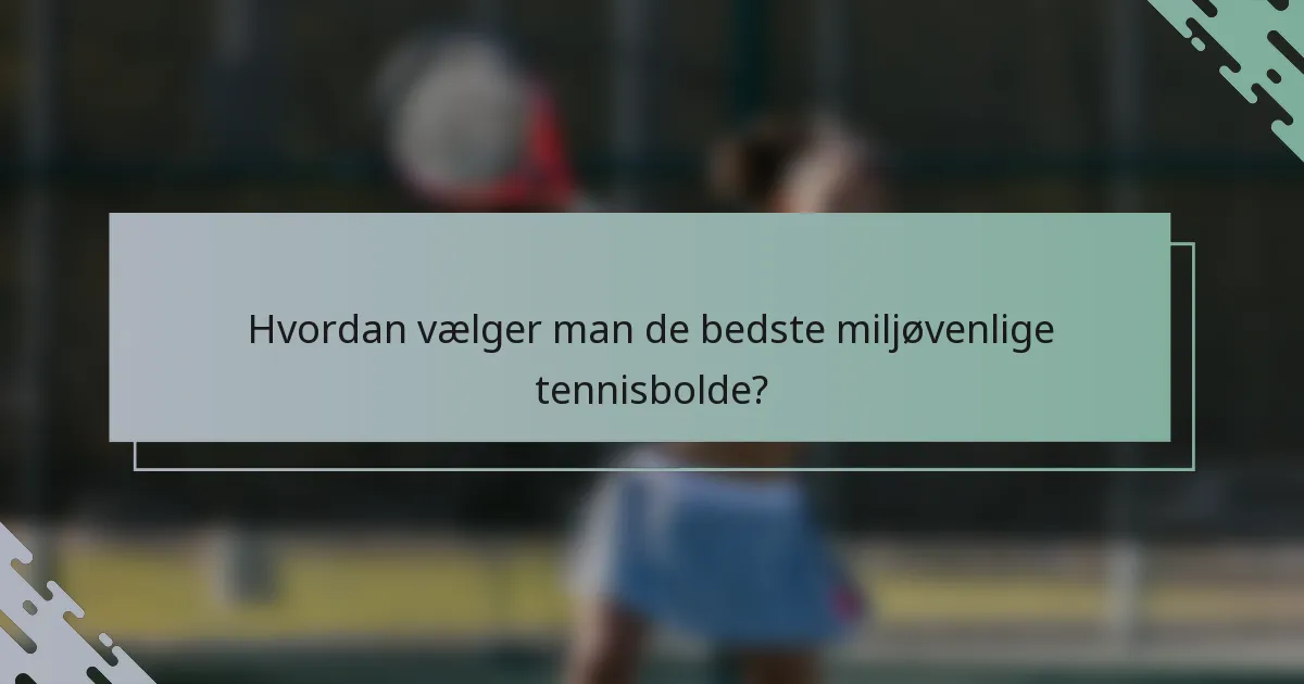 Hvordan vælger man de bedste miljøvenlige tennisbolde?