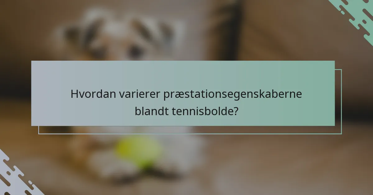 Hvordan varierer præstationsegenskaberne blandt tennisbolde?